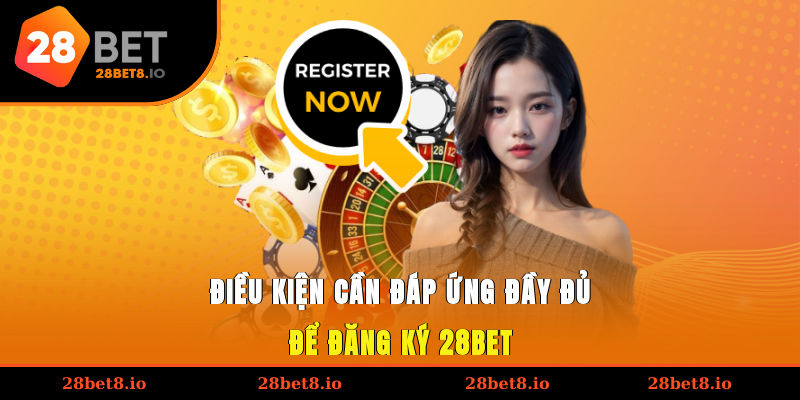 Điều kiện cần đáp ứng đầy đủ để đăng ký 28BET